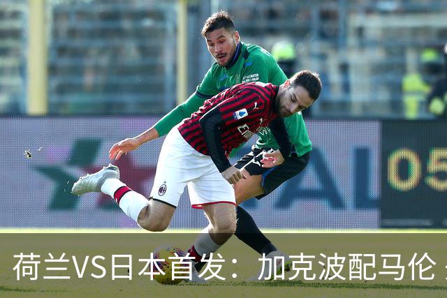 荷兰VS日本首发：加克波配马伦 久保建英搭档堂安律